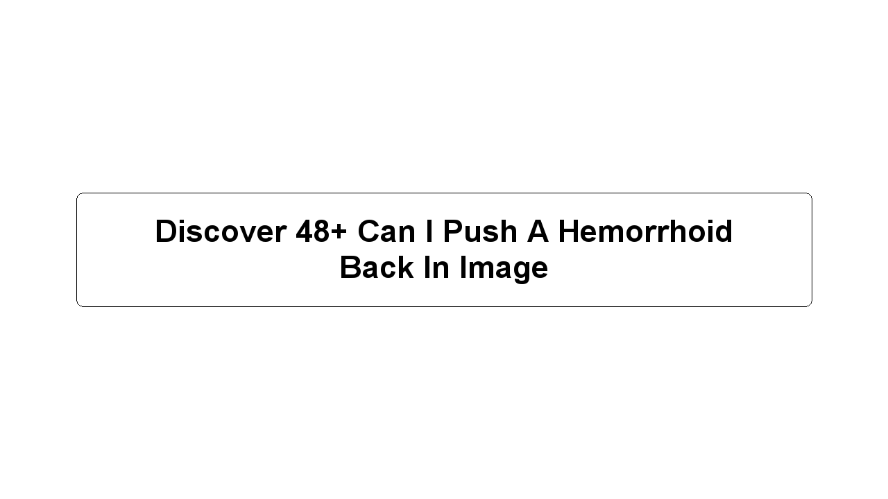 Discover 48+ Can I Push A Hemorrhoid Back In Image