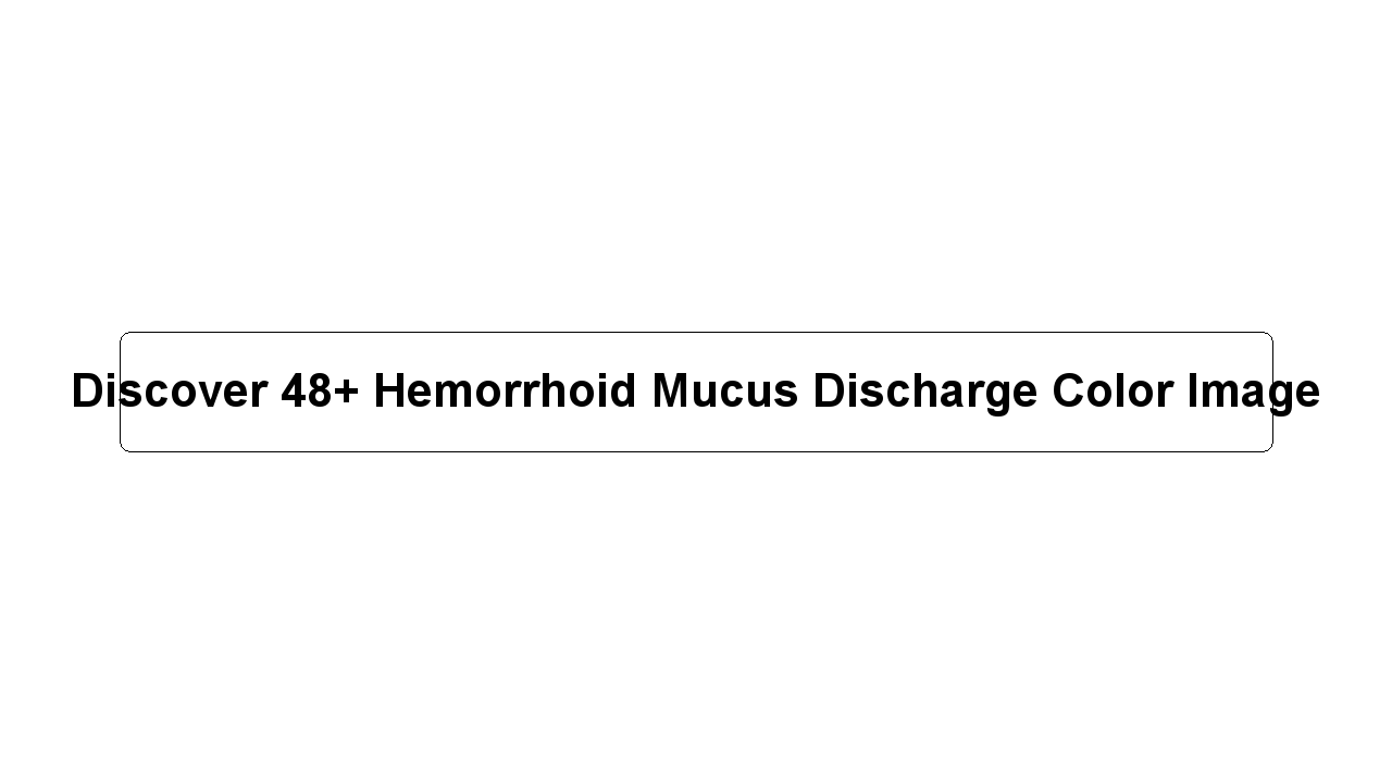 Discover 48+ Hemorrhoid Mucus Discharge Color Image