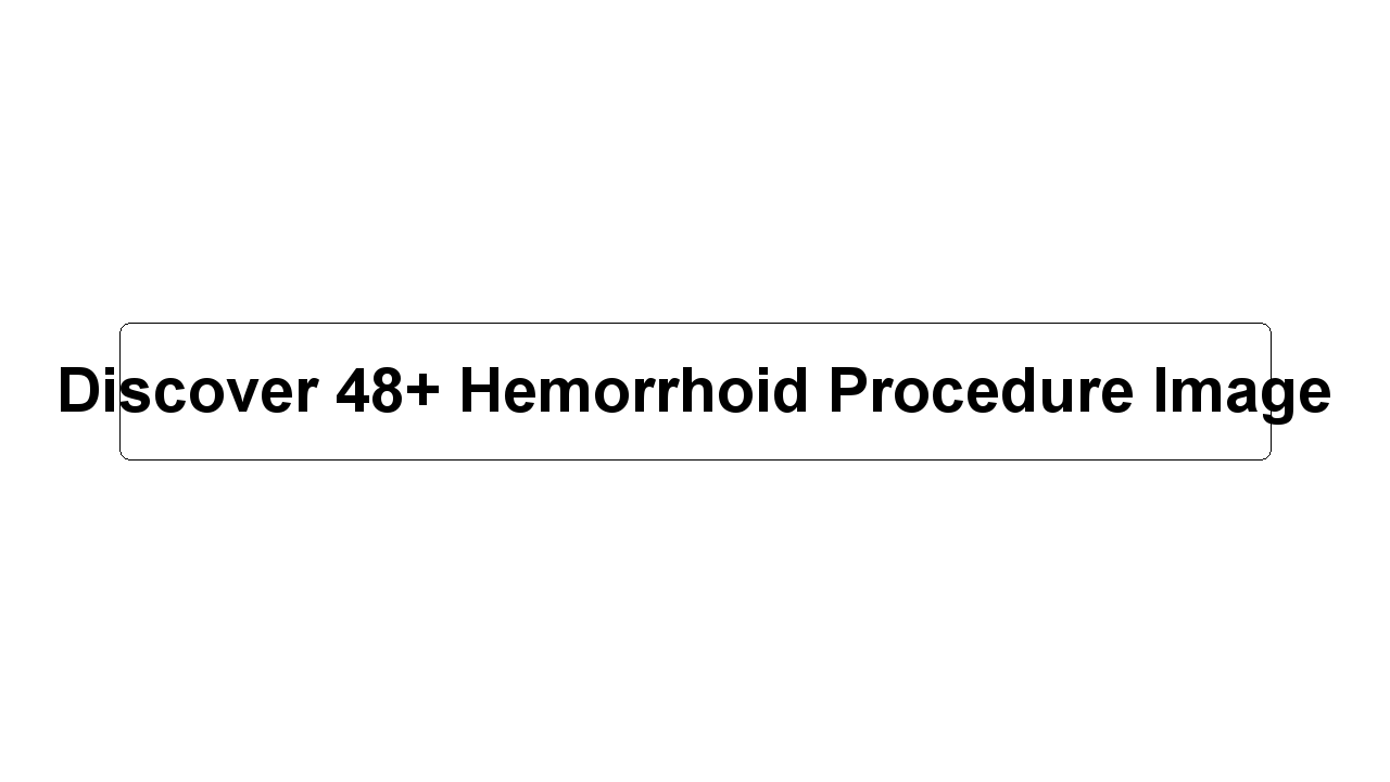 Discover 48+ Hemorrhoid Procedure Image