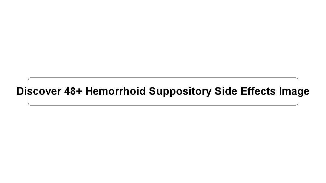 Discover 48+ Hemorrhoid Suppository Side Effects Image