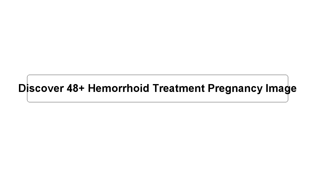 Discover 48+ Hemorrhoid Treatment Pregnancy Image