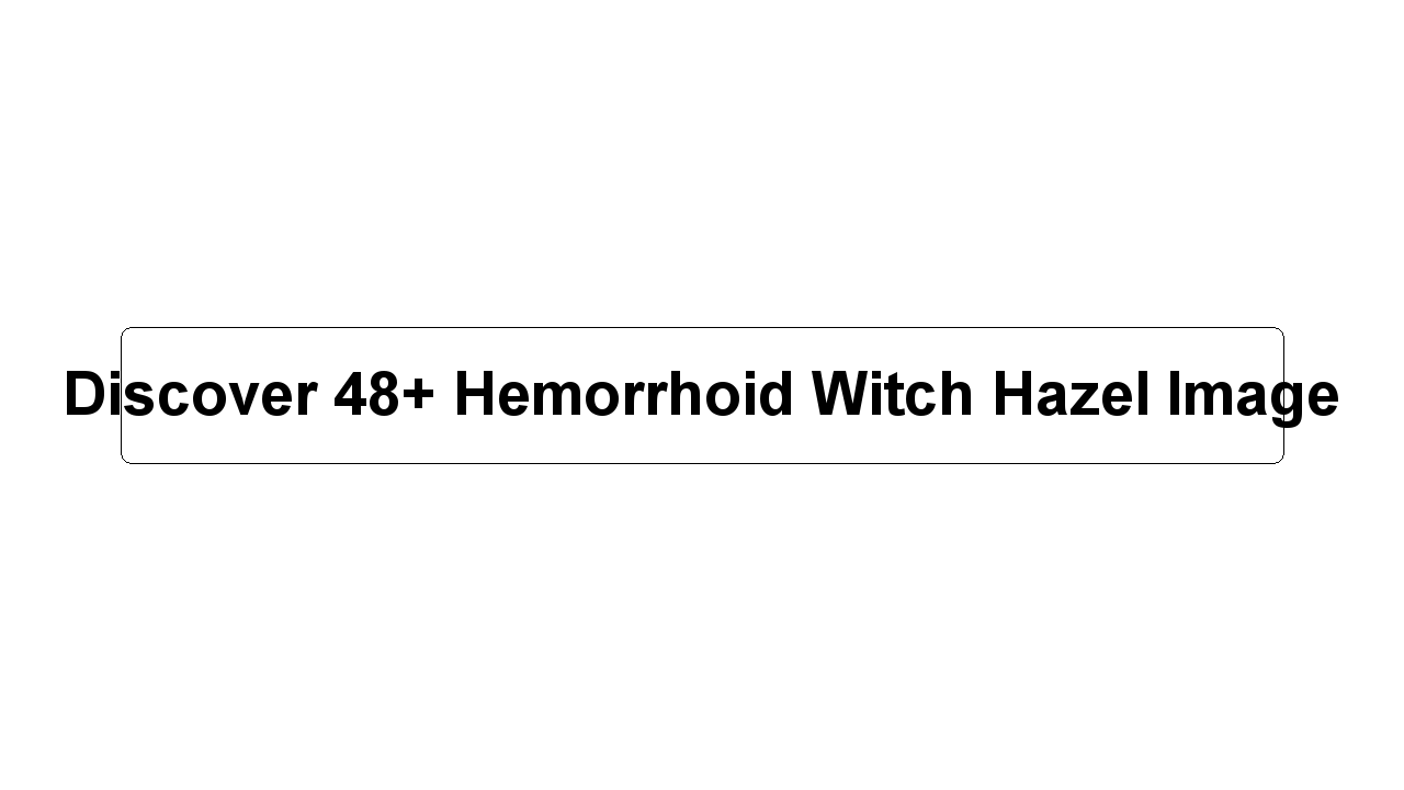 Discover 48+ Hemorrhoid Witch Hazel Image