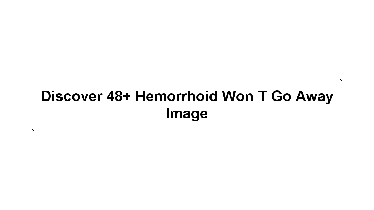 Discover 48+ Hemorrhoid Won T Go Away Image