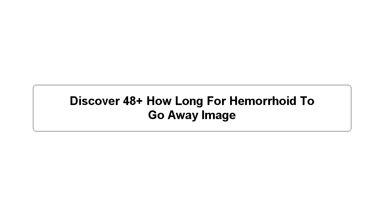 Discover 48+ How Long For Hemorrhoid To Go Away Image