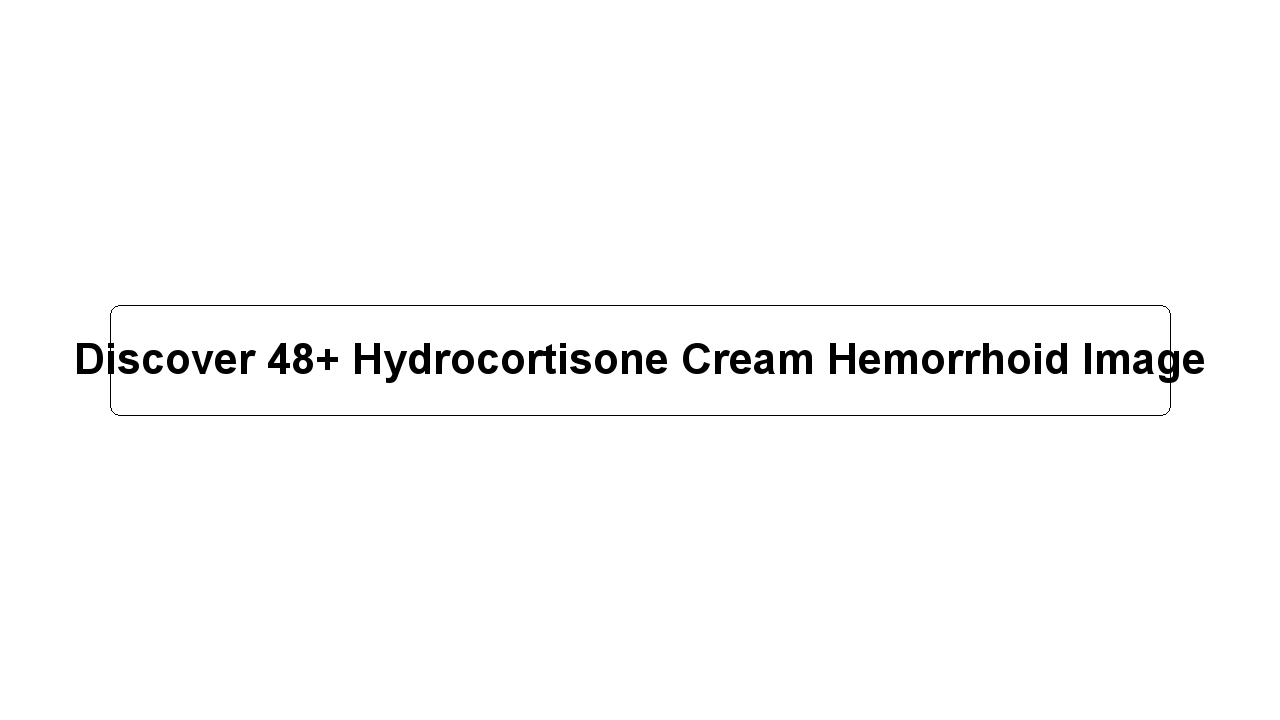 Discover 48+ Hydrocortisone Cream Hemorrhoid Image