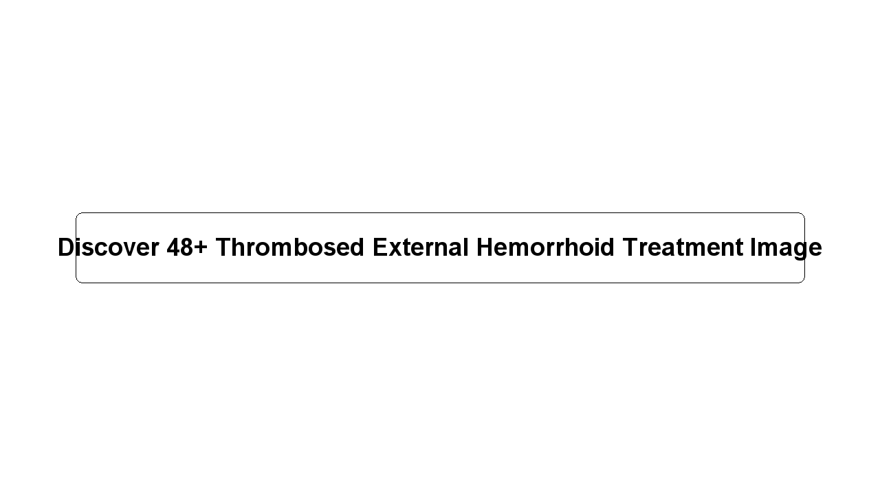 Discover 48+ Thrombosed External Hemorrhoid Treatment Image