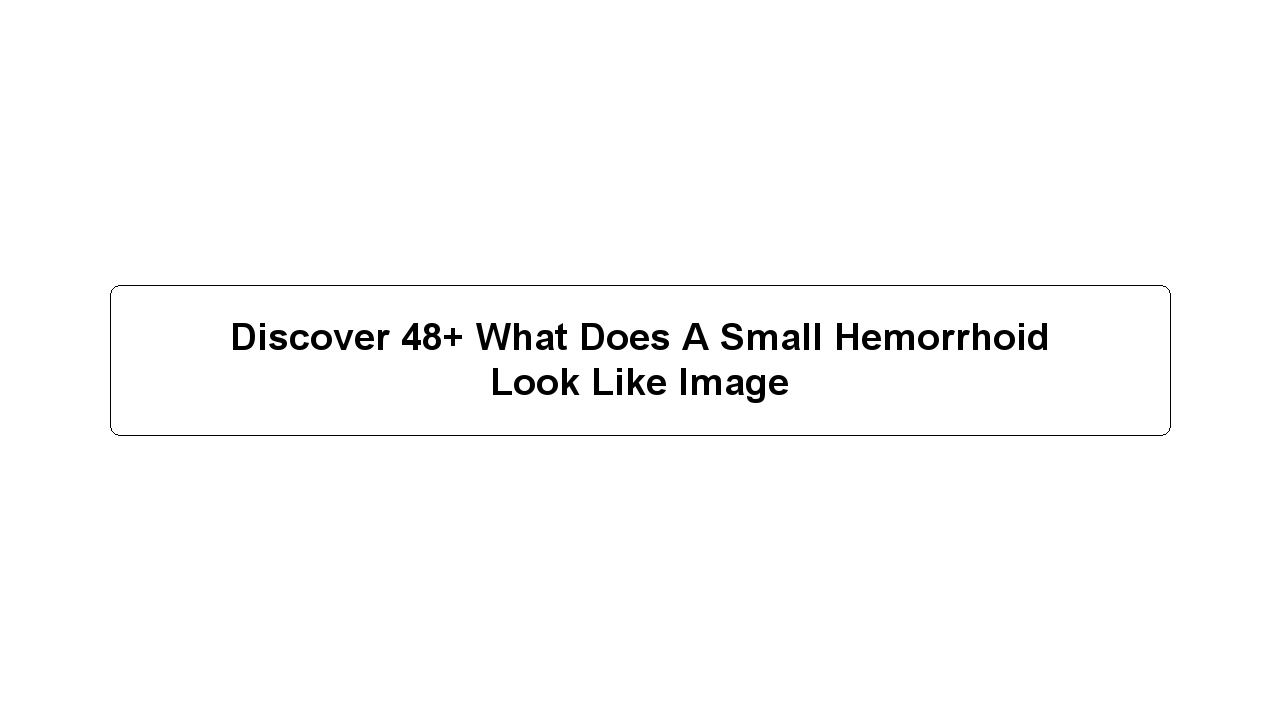 Discover 48+ What Does A Small Hemorrhoid Look Like Image