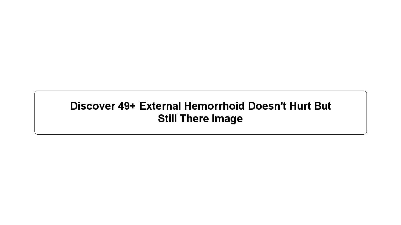 Discover 49+ External Hemorrhoid Doesn't Hurt But Still There Image