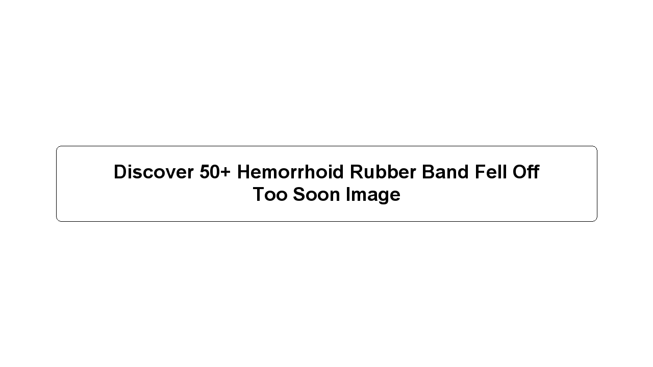 Discover 50+ Hemorrhoid Rubber Band Fell Off Too Soon Image