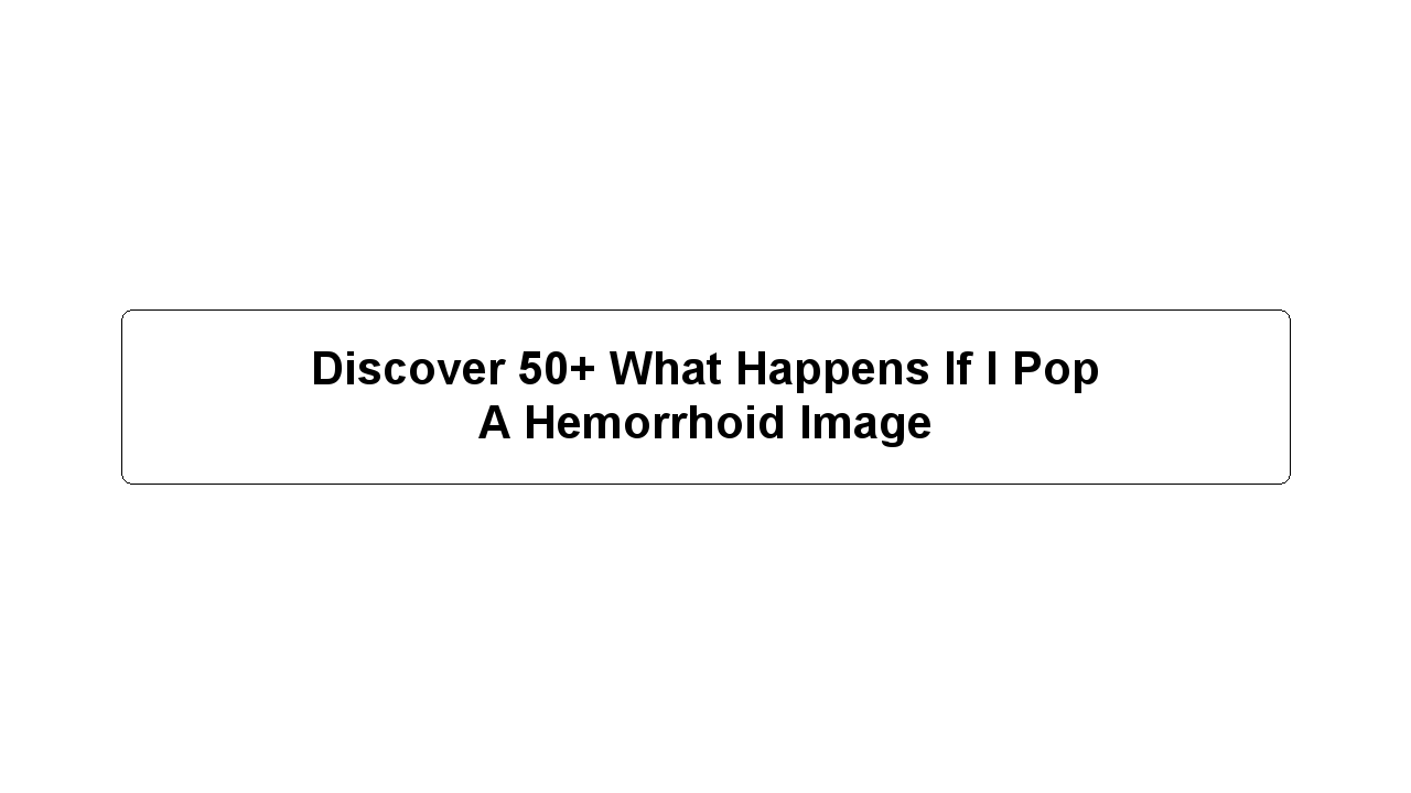 Discover 50+ What Happens If I Pop A Hemorrhoid Image