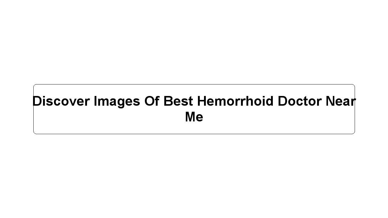 Discover Images Of Best Hemorrhoid Doctor Near Me