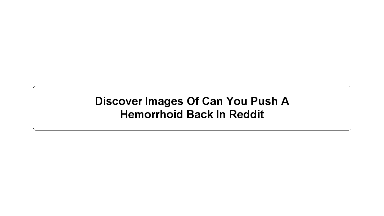 Discover Images Of Can You Push A Hemorrhoid Back In Reddit