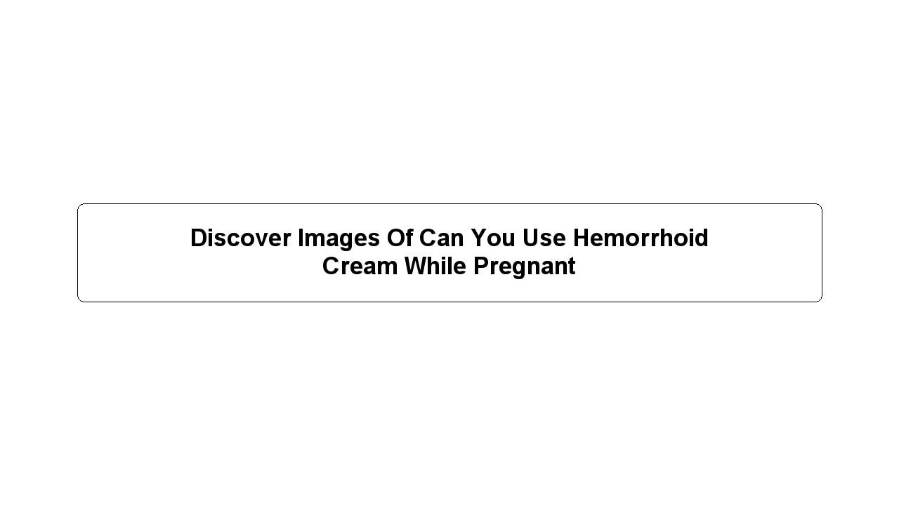 Discover Images Of Can You Use Hemorrhoid Cream While Pregnant