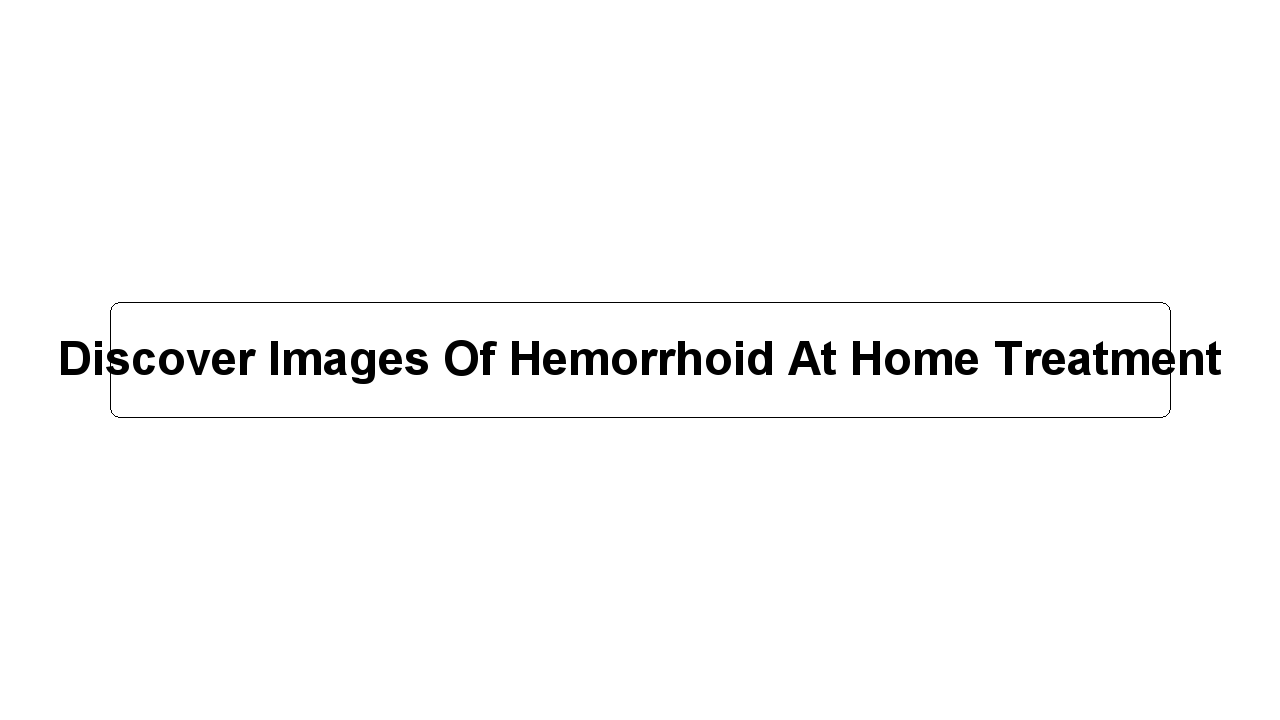 Discover Images Of Hemorrhoid At Home Treatment