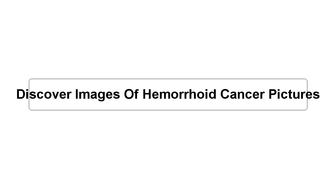 Discover Images Of Hemorrhoid Cancer Pictures