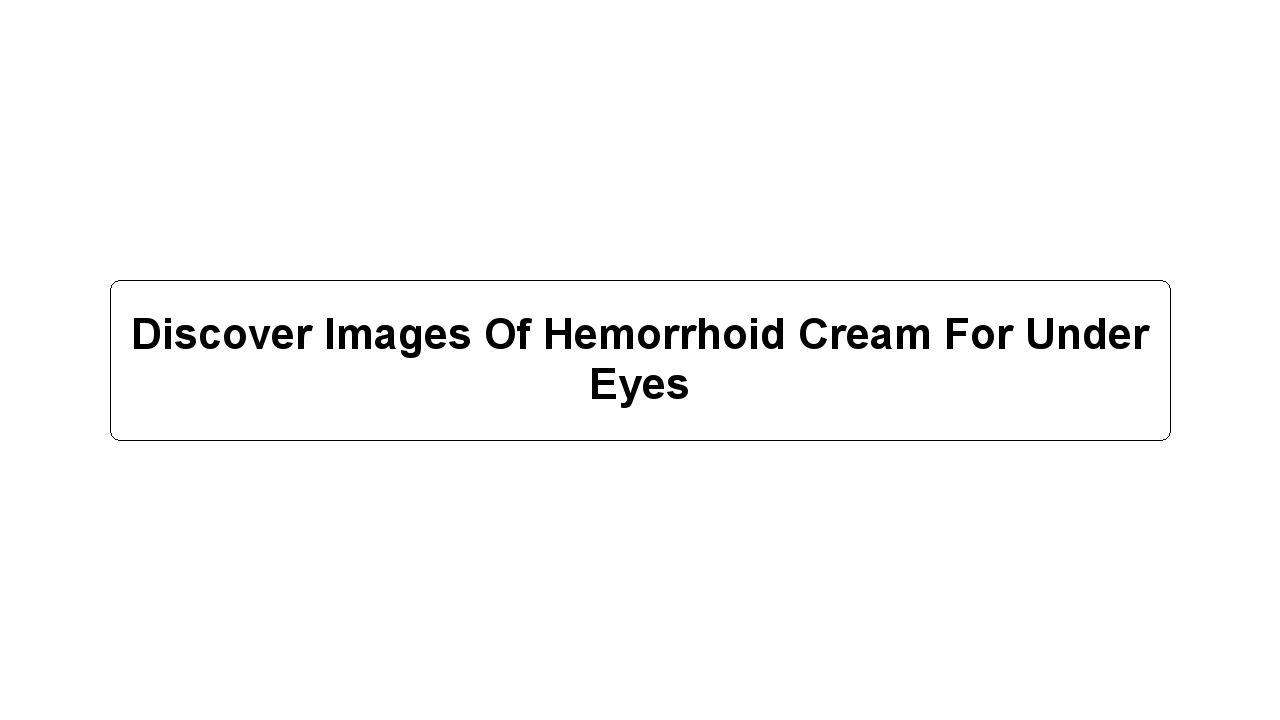 Discover Images Of Hemorrhoid Cream For Under Eyes