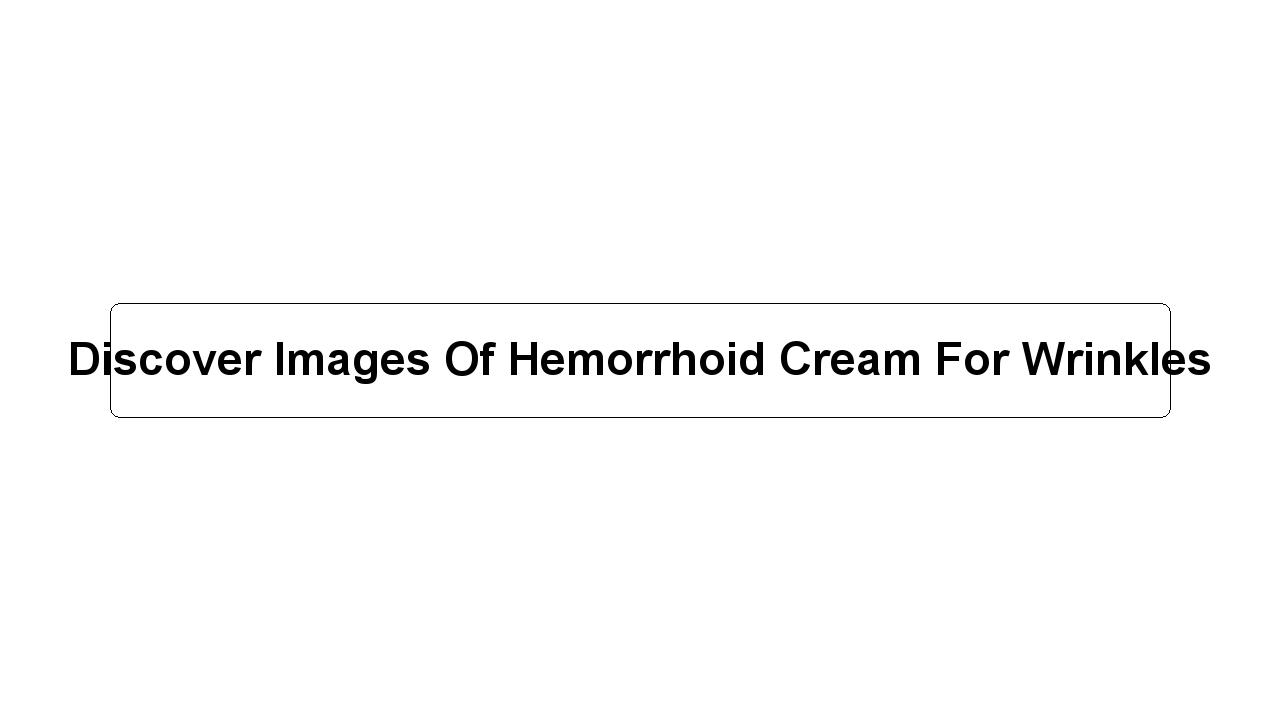 Discover Images Of Hemorrhoid Cream For Wrinkles