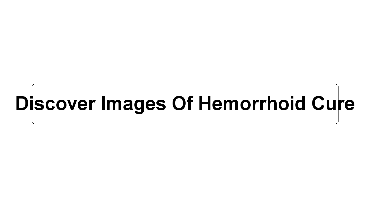 Discover Images Of Hemorrhoid Cure