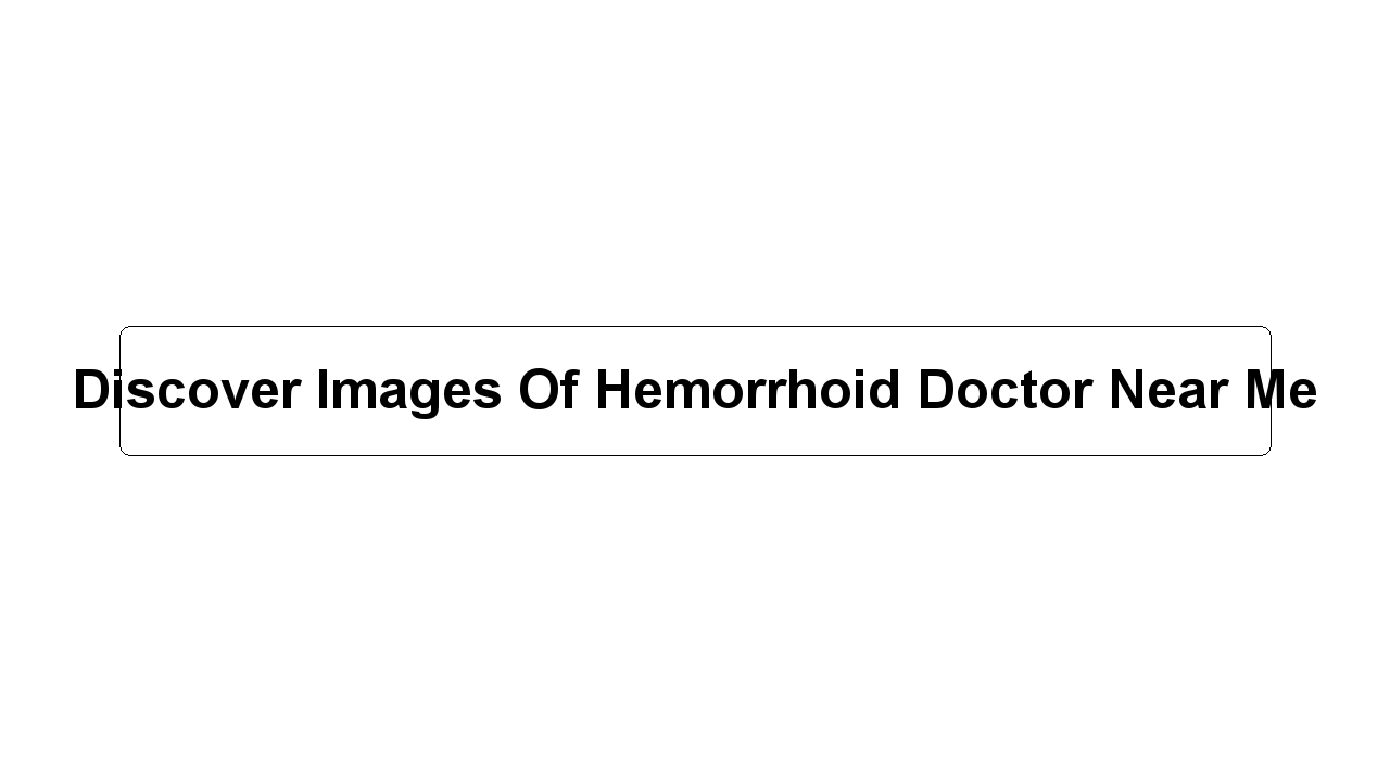 Discover Images Of Hemorrhoid Doctor Near Me