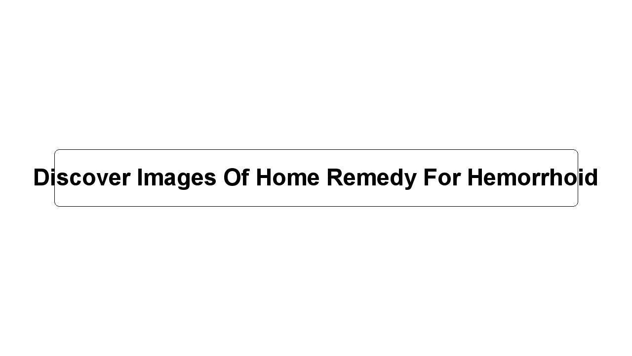 Discover Images Of Home Remedy For Hemorrhoid