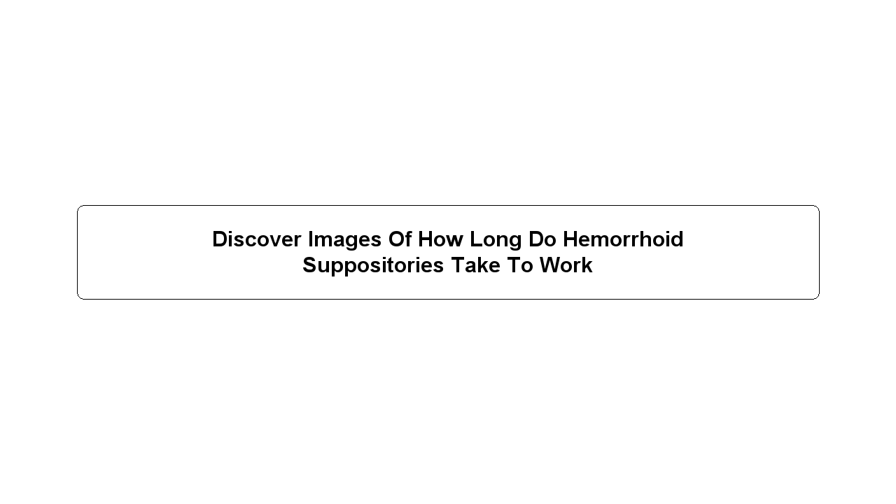 Discover Images Of How Long Do Hemorrhoid Suppositories Take To Work