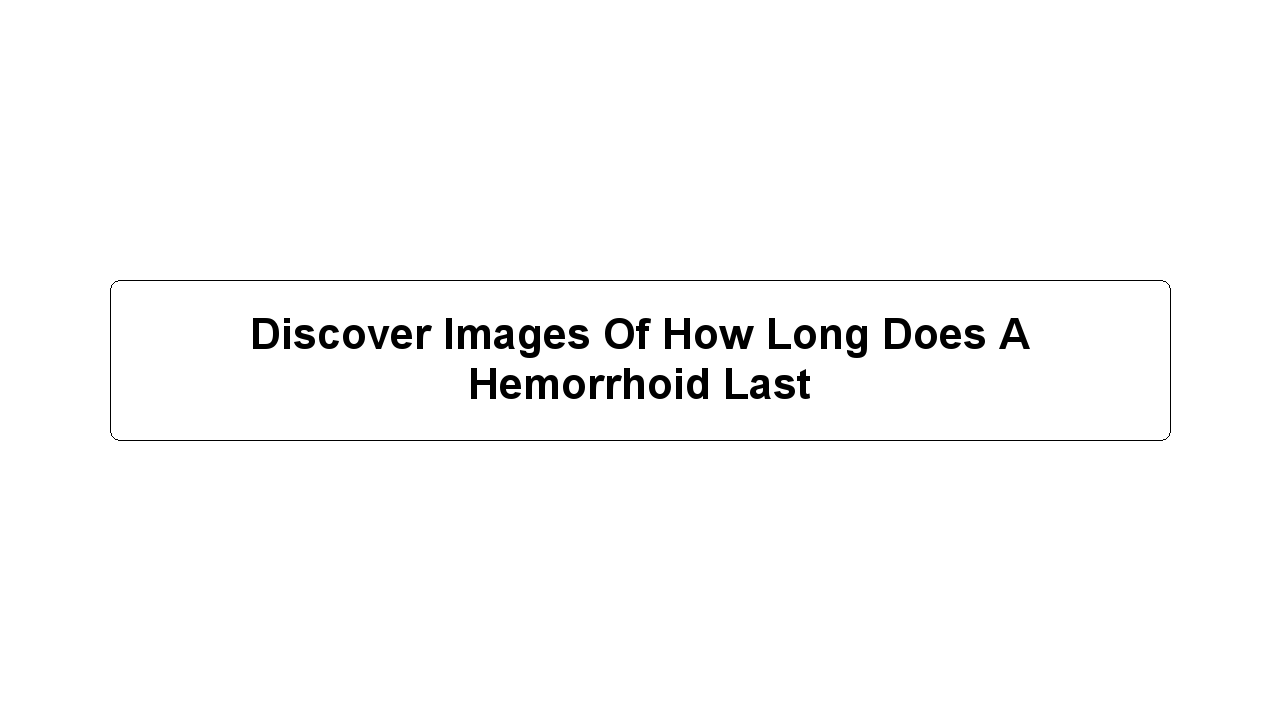 Discover Images Of How Long Does A Hemorrhoid Last