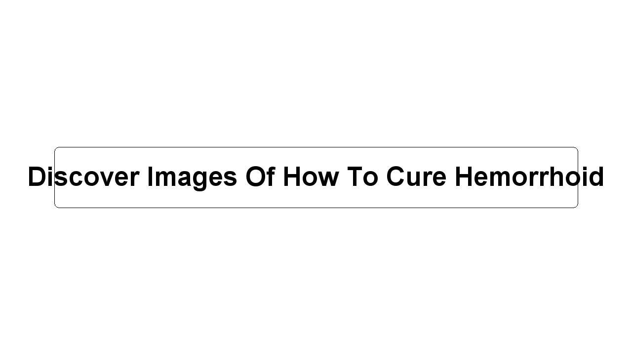 Discover Images Of How To Cure Hemorrhoid