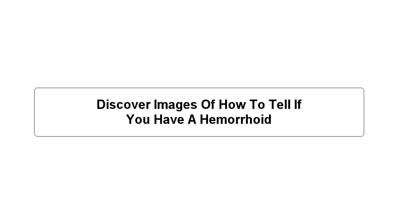 Discover Images Of How To Tell If You Have A Hemorrhoid