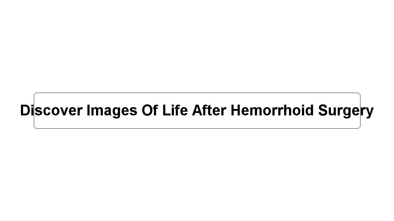 Discover Images Of Life After Hemorrhoid Surgery