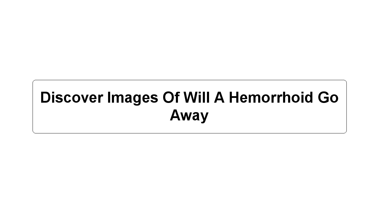 Discover Images Of Will A Hemorrhoid Go Away