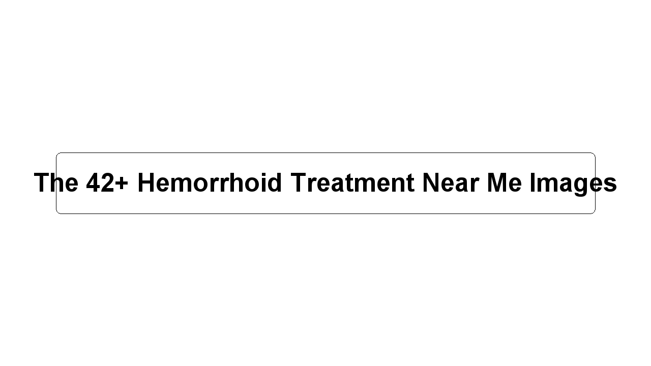 The 42+ Hemorrhoid Treatment Near Me Images