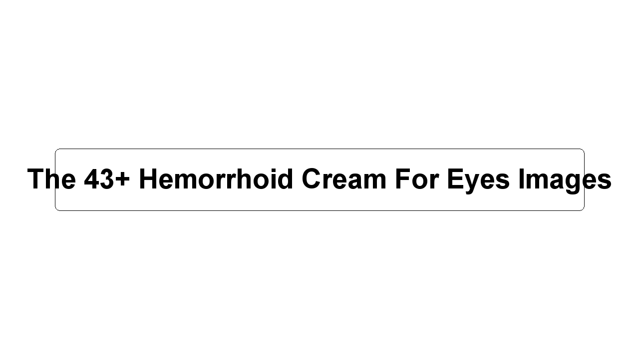 The 43+ Hemorrhoid Cream For Eyes Images