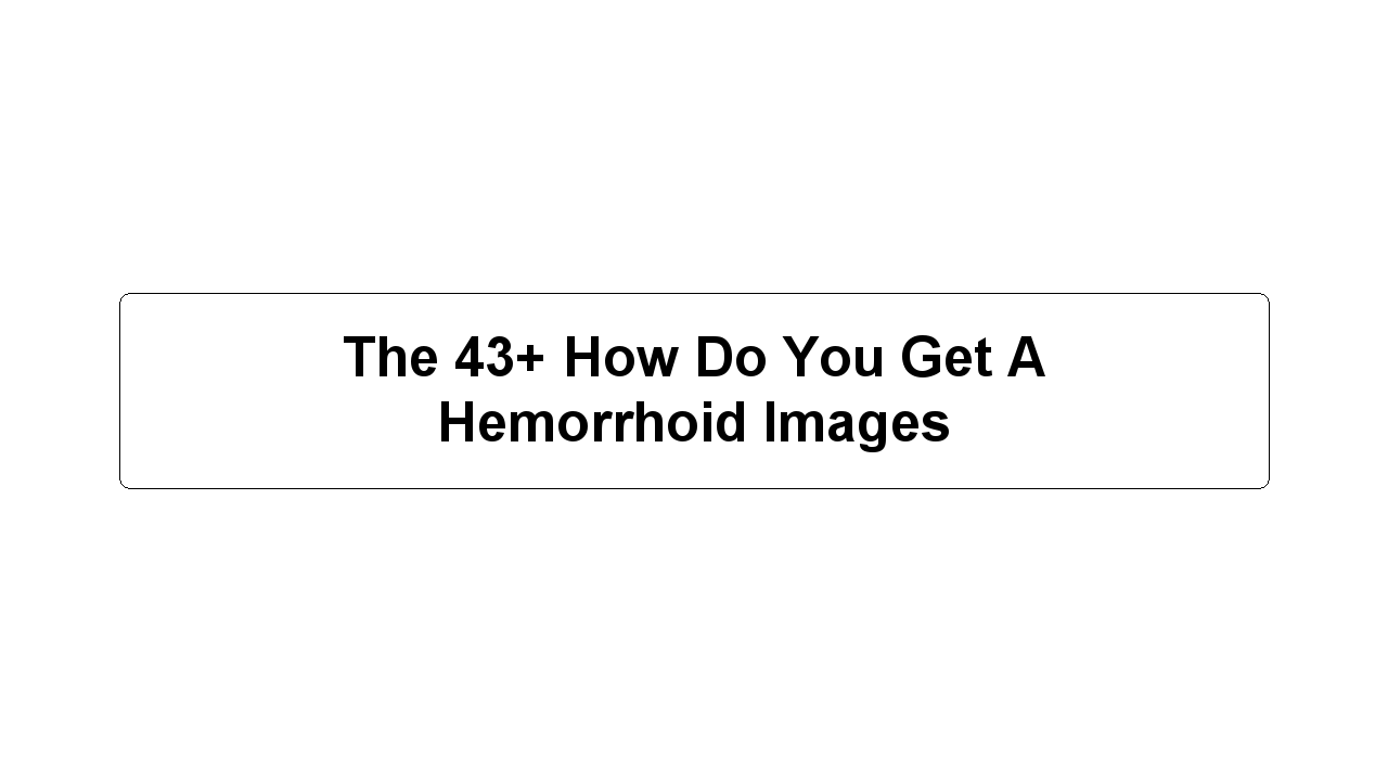 The 43+ How Do You Get A Hemorrhoid Images