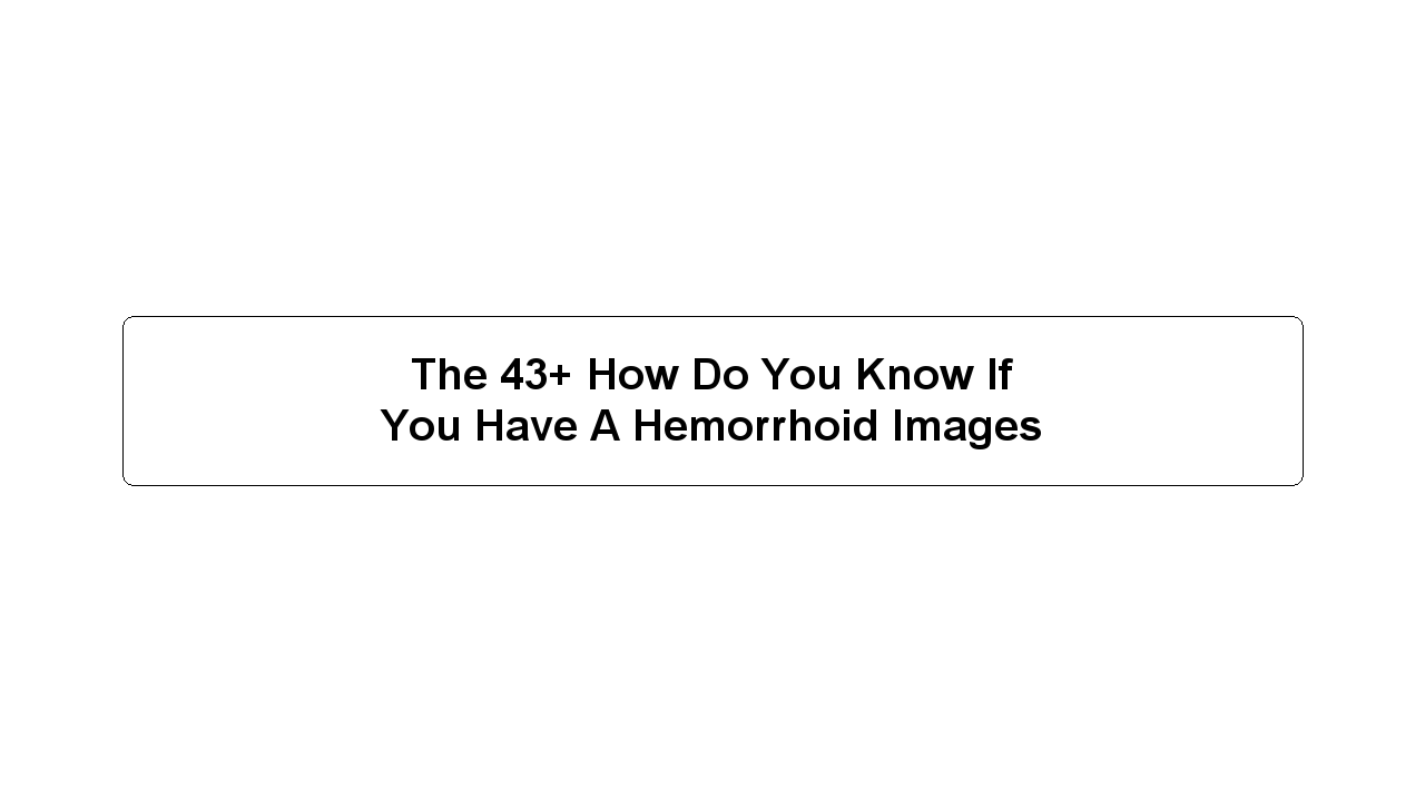 The 43+ How Do You Know If You Have A Hemorrhoid Images