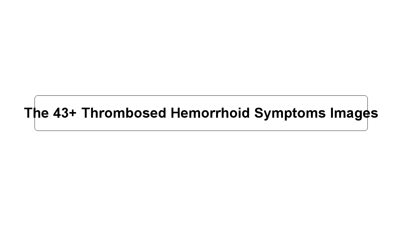 The 43+ Thrombosed Hemorrhoid Symptoms Images