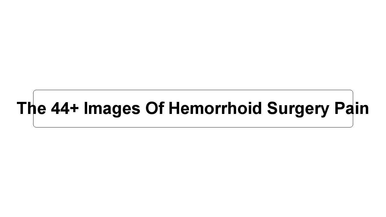 The 44+ Images Of Hemorrhoid Surgery Pain