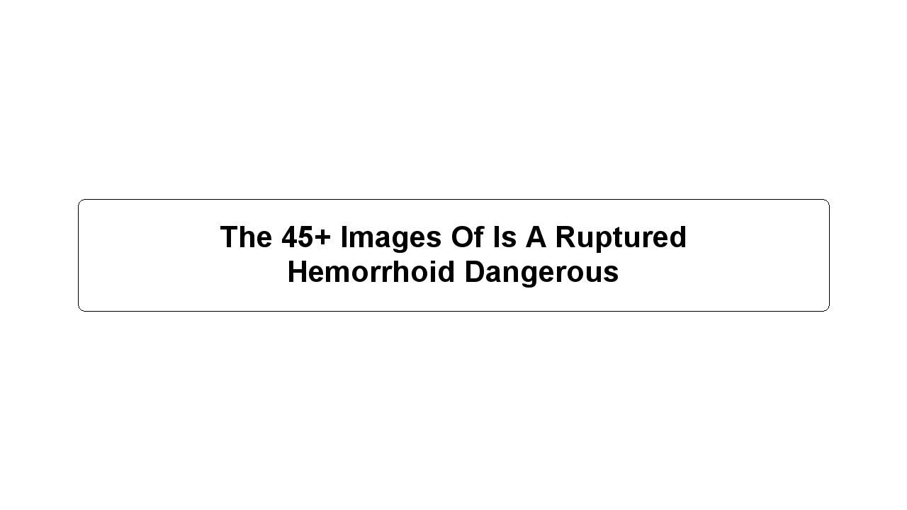 The 45+ Images Of Is A Ruptured Hemorrhoid Dangerous