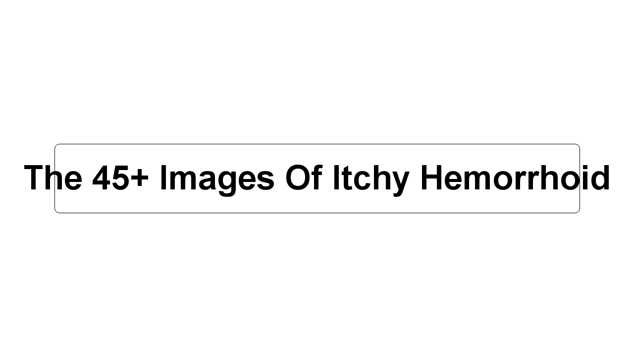 The 45+ Images Of Itchy Hemorrhoid