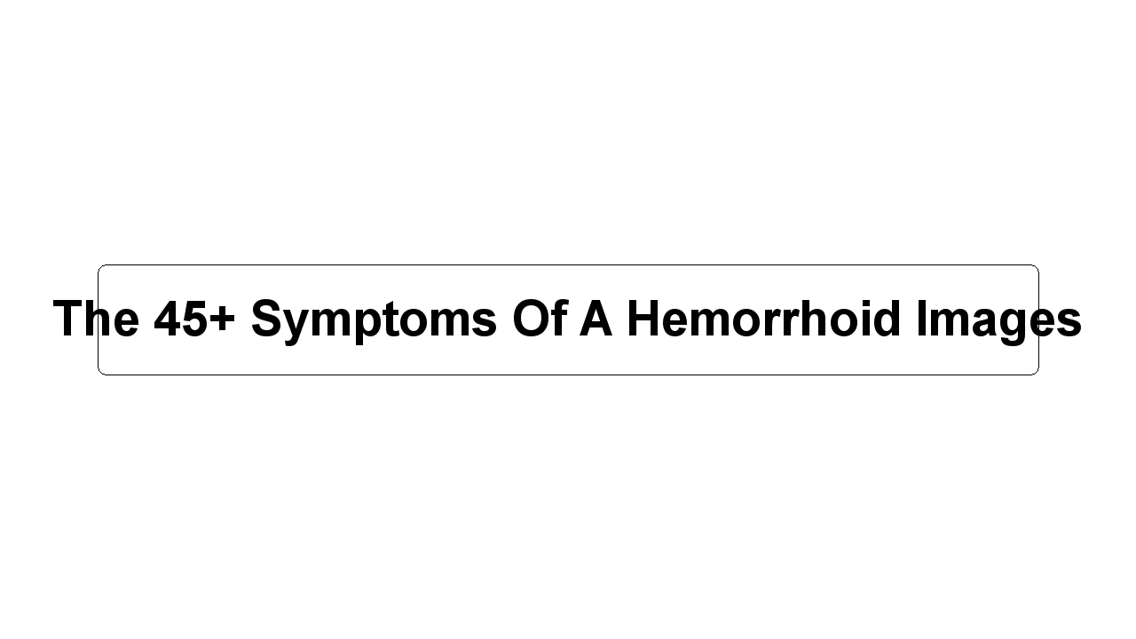 The 45+ Symptoms Of A Hemorrhoid Images