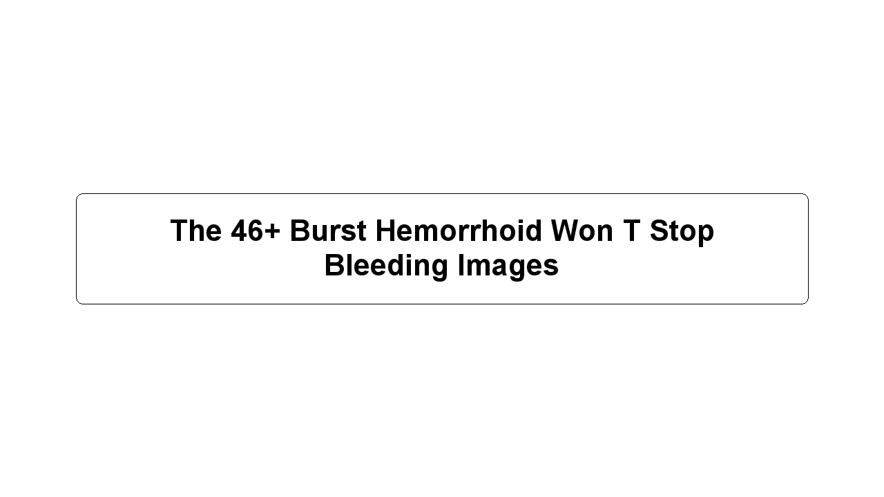 The 46+ Burst Hemorrhoid Won T Stop Bleeding Images