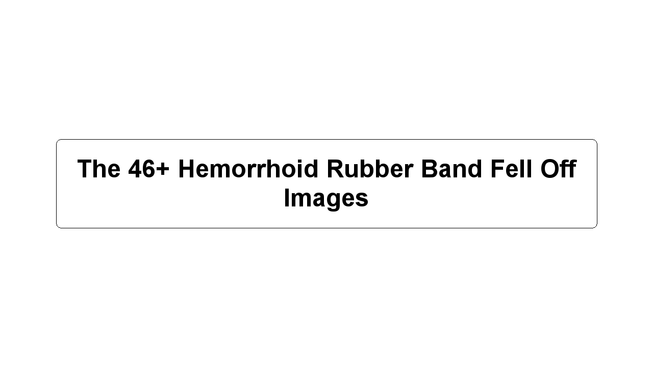 The 46+ Hemorrhoid Rubber Band Fell Off Images