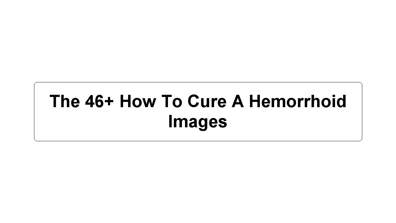 The 46+ How To Cure A Hemorrhoid Images