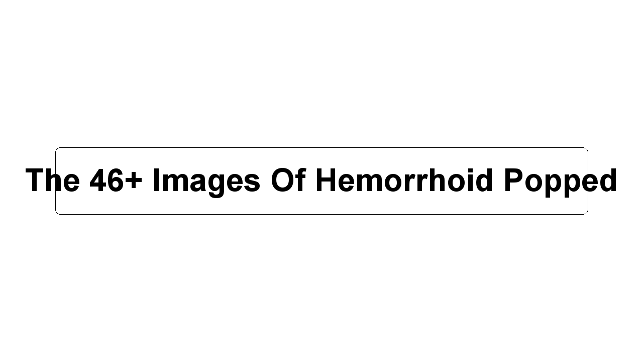 The 46+ Images Of Hemorrhoid Popped