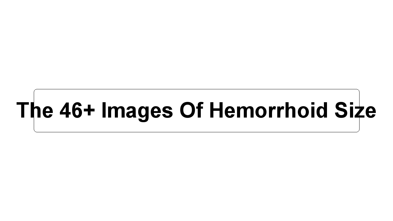 The 46+ Images Of Hemorrhoid Size