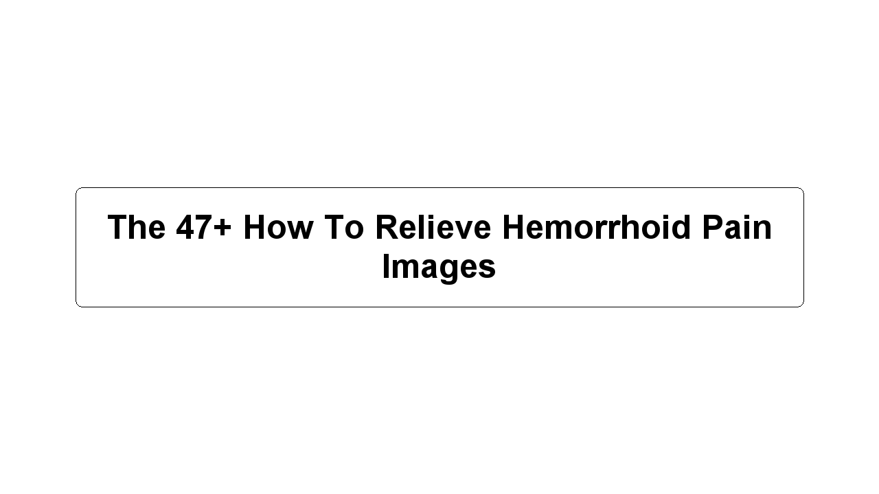 The 47+ How To Relieve Hemorrhoid Pain Images