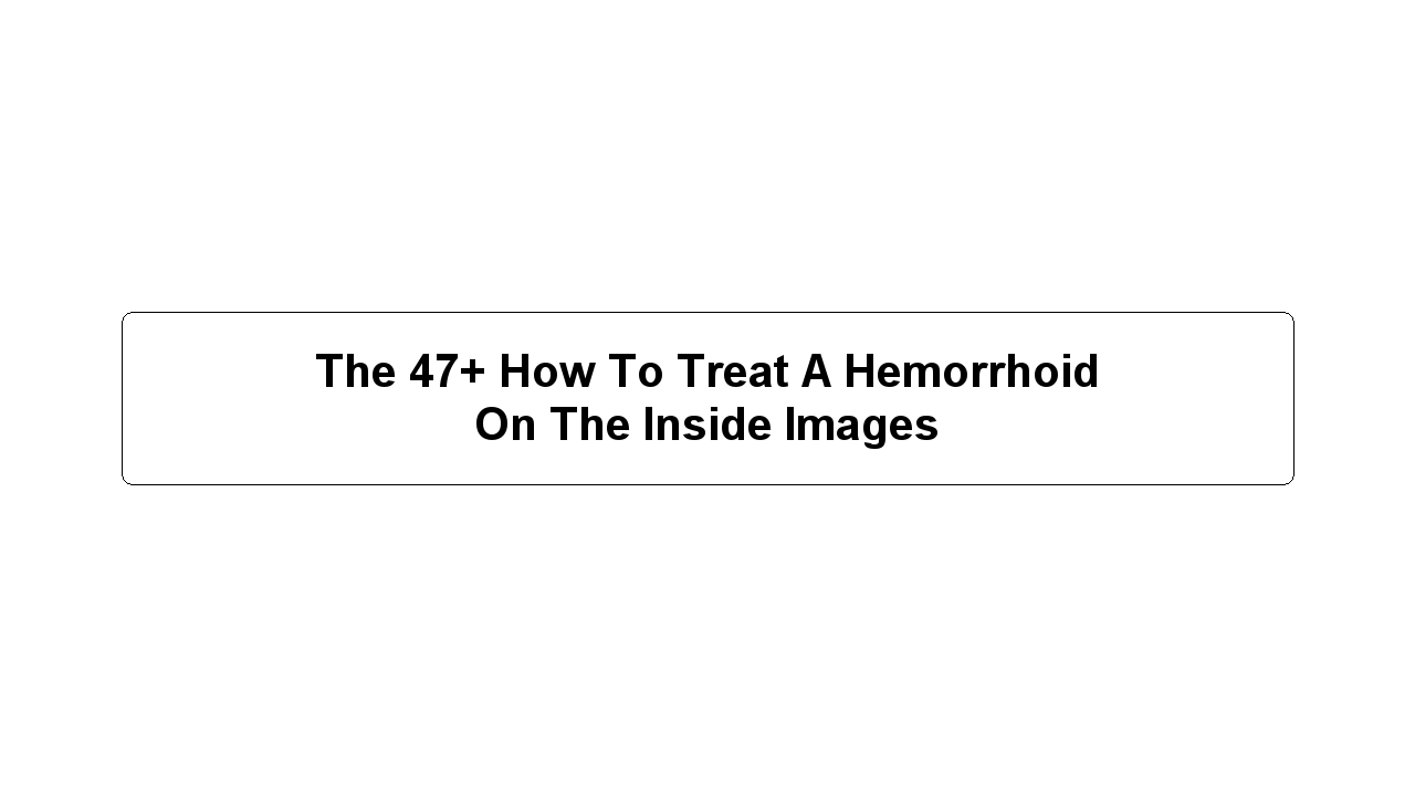 The 47+ How To Treat A Hemorrhoid On The Inside Images