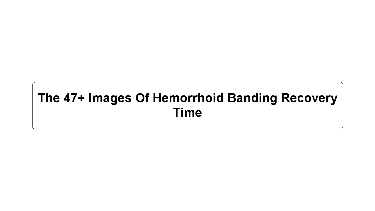 The 47+ Images Of Hemorrhoid Banding Recovery Time