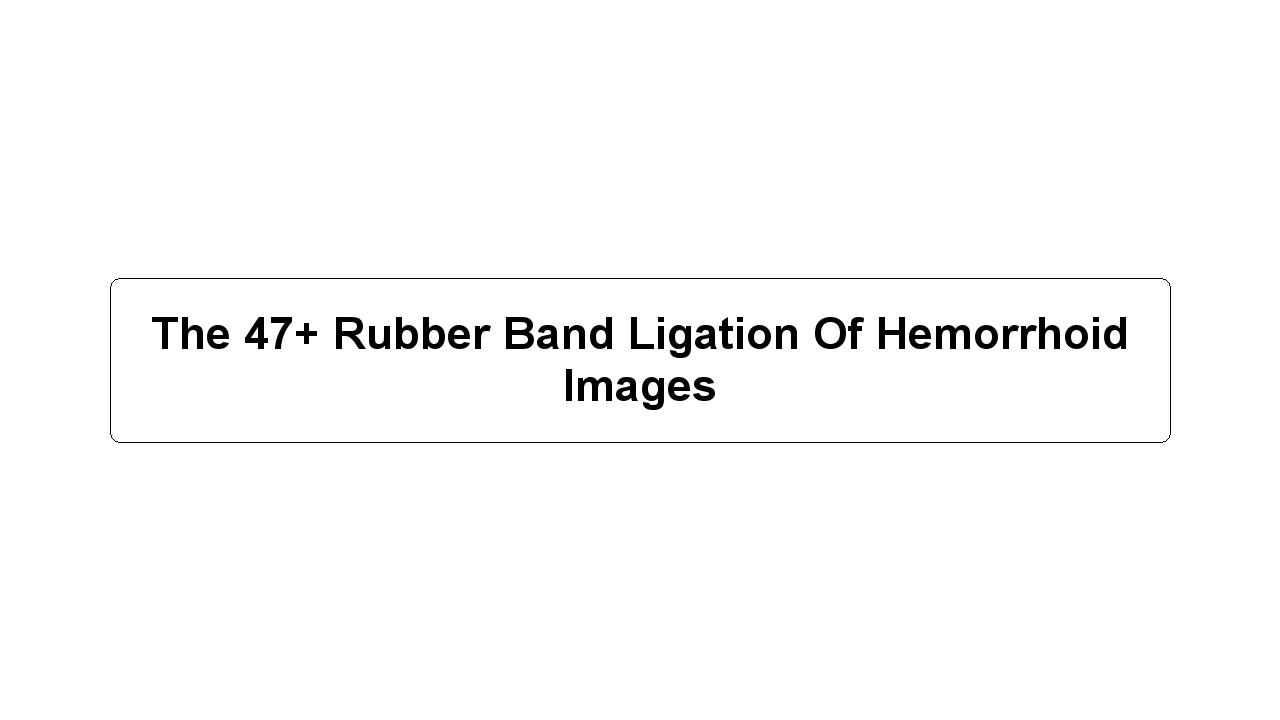 The 47+ Rubber Band Ligation Of Hemorrhoid Images