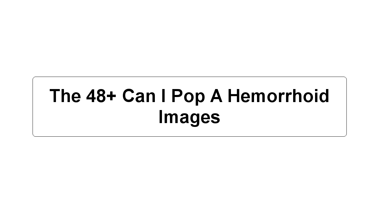 The 48+ Can I Pop A Hemorrhoid Images