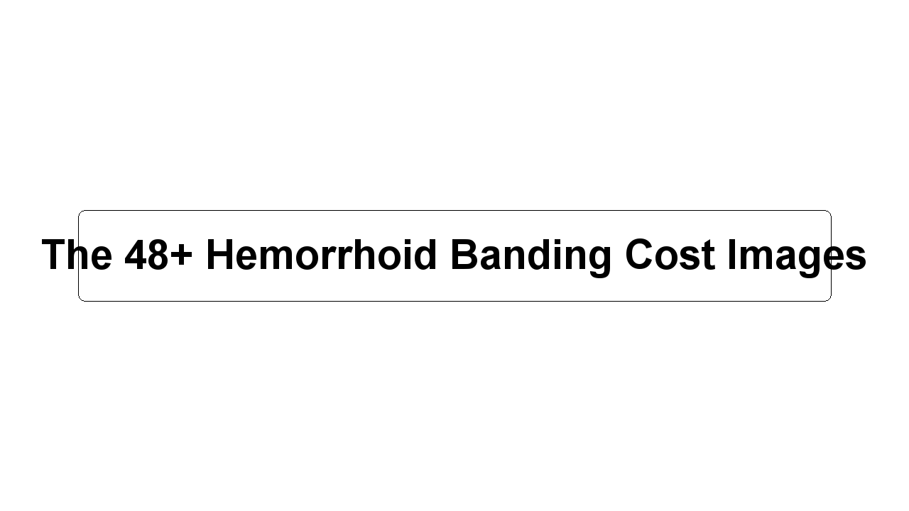 The 48+ Hemorrhoid Banding Cost Images